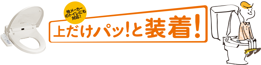 他メーカーのトイレにも対応! 上だけパッ!と着装!